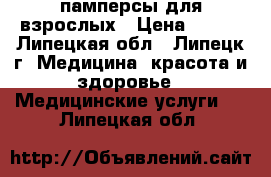 памперсы для взрослых › Цена ­ 600 - Липецкая обл., Липецк г. Медицина, красота и здоровье » Медицинские услуги   . Липецкая обл.